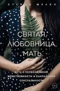 Книга Святая, любовница, мать. Путь к первозданной женственности и сакральной сексуальности Шелби Стейси мп6903 фото