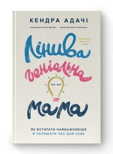 Книга Лінива геніальна мама. Як встигати найголовніше і залишати час для себе Кендра Адачі нф709555 фото
