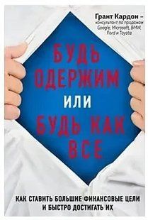 Книга Будь одержимий або будь як усі. Як ставити великі фінансові цілі та швидко їх досягати Кардон Г. мп5788 фото
