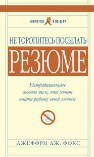 Книга Не торопитесь посылать резюме. Нетрадиционные советы тем, кто хочет найти работу своей мечты (Фокс Д.) ст580 фото