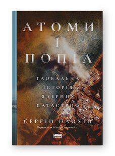 Книга Атоми і попіл: глобальна історія ядерних катастроф Сергій Плохій нф709602 фото